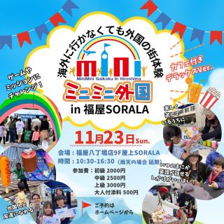 【11/23】「カフェ付きデラックスバージョン！ミニミニ外国in福屋SORALA」
@hiroshima_sorala2016 

屋上でのカフェ付きデラックスバージョンのミニミニ外国が
福屋SORALAで開催🌈
世界各国の外国人と友達になろう！🌟
ミニミニ外国が福屋の屋上へやってくる！！✨

虹のアーチをくぐると、そこは小さな外国の街🌈
本物の外国人のいるミニミニ外国へ入国して、ホテルにチェックインやミッションをクリアして、コインをゲット✨
外国紙幣へ両替してゲームやお買い物をしよう！🍭
ミニミニ外国デラックスバージョンでは、ミッションが２つ！🌟
そしてミッションでゲットしたドルでカフェが楽しめるっ💖

大人も子どもも楽しめるドリンク☕️や
ジュース🥤、食べ物🍕を
Bankで両替したドルで注文できるかな？😆✨

今回は科学の実験コーナーが登場！
英語で説明を聞いて挑戦してみよう🌟
子どもも楽しめる内容です🎵

特別なこの機会を、お見逃しなく‼️🤩
英語が話せなくても楽しめる♪
カフェ付き！★デラックスバージョン★で、世界中からユーモアあふれる外国人が皆様をお待ちしてます🧡

《コース内容》
入国審査　⇨　ホテル　⇨　銀行　⇨　ゲームコーナー　⇨ミッション①（初級/中級/上級）
⇨　銀行　⇨　カフェ　⇨　ミッション②（初級/中級/上級）　⇨　ショップ　⇨　記念写真

上記コースの中の、〈ゲームコーナー・ミッション・カフェ・ショップ〉では
ご家族の方どなたでも、追加料金でお楽しみいただけます😍
≪一例≫
●ゲームをもう一回やりたい！ ⇨ 100円を追加で1ドルに両替！
●付き添いの方の飲み物やお菓子を追加で買いたい！ ⇨ 300円追加で3ドルに両替！
●友達や家族のためにおもちゃをもう２つ欲しい！ ⇨ 200円追加で2ドルに両替！
●別のミッションだけ挑戦してみたい！⇨200円追加で2ドルに両替！

日本円を両替する場合は、受付近くの両替コーナーで承ります。※日本人スタッフ対応
混雑する可能性もございますので、なるべくご予約の上ご来場ください😊
この機会に是非！ミニミニ外国へお越しください💗
 
◆カフェ研修生も募集中🌟
ミニミニ外国内のカフェで外国人と一緒に働いて、外国人と一緒にたくさんコミュニケーションをとれる
2時間だけのワーキングホリデー！🌎✨
詳しくはページ下部へ😊

【日時】
2025年11月23日（日）
10:30～15:30（所要時間約60分）
☆開催時間中なら何時にお越し頂いても構いません
※最終受付15:00
※屋上でのイベントのため、雨天の場合振替開催（日程未定）となります。
（振替開催の場合、ご予約の方へ前日AM12:00までにはメールにてお知らせいたします）

【場所】
福屋八丁堀店９F屋上SORALA
広島市中区胡町６－２６
【参加費】★当日変更可能
〈初級〉2,000円
〈中級〉2,500円
〈上級〉3,000円
付き添い料・・・500円
★オプションミッション★・・・200円～500円（未定）
※追加でミッションにチャレンジできます（どなたでも）
※追加でゲームをしたりカフェでお買い物をした場合は追加料金が発生します。（100～300円/一つ）
※周るコースの内容は全て同じですが、ミッションのレベルが異なります。

【対象・レベル】
２才～
★中高生や大人の方ももちろん参加ＯＫ！
◆レベルの目安
初級：英語や外国人が初めて、幼児、小学低学年
中級：小学中高学年、小中学生の習い始め
上級：ある程度話せる小中高校生
☆上級まである今回のイベントでは
初級が通常より簡単なレベルに設定されております。
 
✅クーポンチケットとは
▶▷▶1,000円分の割引券としてご利用いただけるお得なチケットです。
12枚つづりで12,000円分のところ10,000円でご購入いただけます。
（1,000円分クーポン12枚セット）
⚠️各イベントにつきご使用は、一家族３枚までです。
◎ご家族や友達と共有して使うとお得です。
◎プレゼントにも最適です。
※使用期限一年（チケット裏面に記載）換金は出来ません・お釣りも不可です。
★ご購入希望の方は、イベントご予約時にお支払方法からお選びください。
 
★キャンセル・お問い合わせはこちら
電話：082-299-3540
公式LINE：登録はこちらから→《　https://lin.ee/bU3Jg1m　》
メール：info@miniminifh.com
 
＊カフェ研修コース生　募集中！
ミニミニ外国内のカフェで外国人と一緒に働いて、外国人と一緒にたくさんコミュニケーションをとりましょう！
2時間だけのワーキングホリデー！ぜひ体験してみてください☆
対象：小学6年生～中高生
金額：4,000円（ミニミニ外国体験イベント　上級編+カフェ研修コース代として）
 

#ミニミニ外国 #子供英語 #広島イベント #福屋八丁堀本店 #留学体験